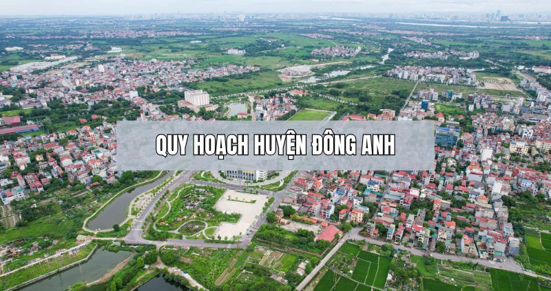 QUY HOẠCH HUYỆN ĐÔNG ANH: ĐIỂM SÁNG MỚI TRÊN BẢN ĐỒ BẤT ĐỘNG SẢN HÀ NỘI